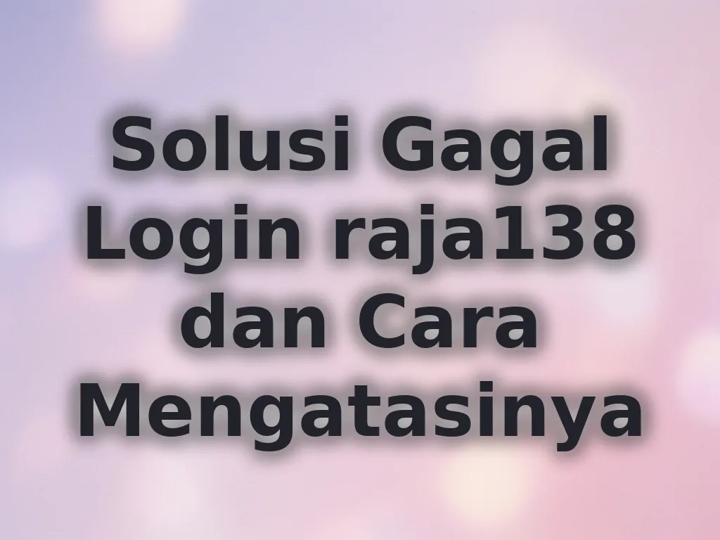 Solusi Gagal Login raja138 dan Cara Mengatasinya